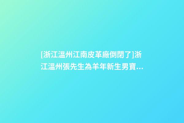 [浙江溫州江南皮革廠倒閉了]浙江溫州張先生為羊年新生男寶寶取名智慧型套餐-第1張-公司起名-玄機派